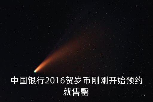 為什么中行紀念幣售罄，中國銀行2016賀歲幣剛剛開始預約就售罄
