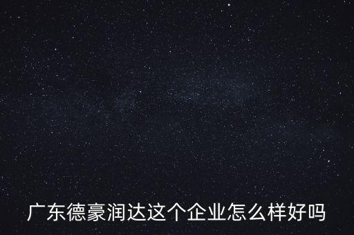 德豪潤達(dá)是做什么的，您好您在德豪潤達(dá)上班是嗎我想請教您關(guān)于德豪潤達(dá)的情況他