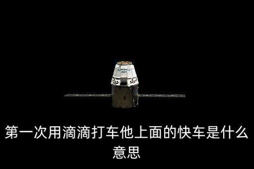 滴滴打車(chē)快車(chē)是什么意思，第一次用滴滴打車(chē)他上面的快車(chē)是什么意思
