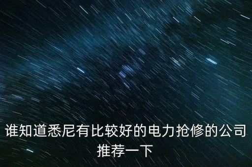 澳洲什么電力公司好，誰知道悉尼有比較好的電力搶修的公司推薦一下