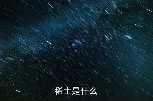 河源稀土是什么稀土，稀土是什么