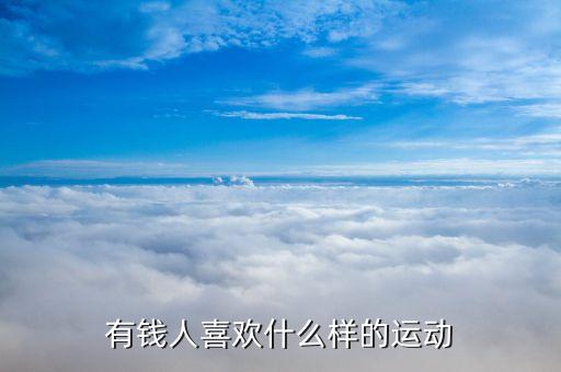 有錢人喜歡什么樣的運(yùn)動(dòng)