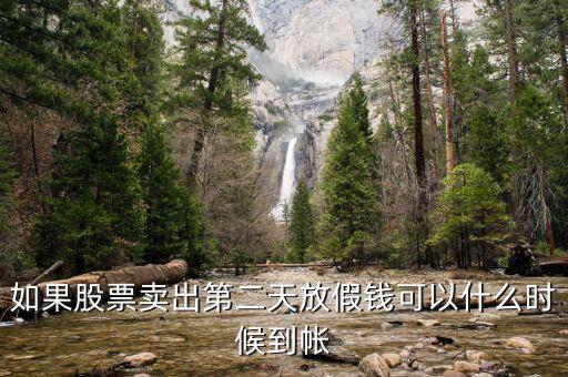 股票今天賣(mài)明天休市錢(qián)什么時(shí)候到，如果股票賣(mài)出第二天放假錢(qián)可以什么時(shí)候到帳