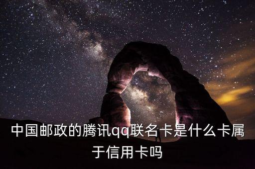郵政聯(lián)名卡什么意思，中國(guó)郵政的騰訊qq聯(lián)名卡是什么卡屬于信用卡嗎