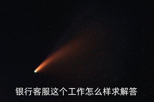 工行的客服沒有什么用，請(qǐng)問在工商銀行當(dāng)客服怎么樣以后有沒有什么升值空間會(huì)不會(huì)轉(zhuǎn)