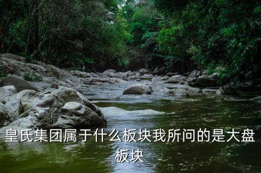 皇氏集團(tuán)什么行業(yè)，皇氏集團(tuán)屬于什么板塊我所問的是大盤板塊
