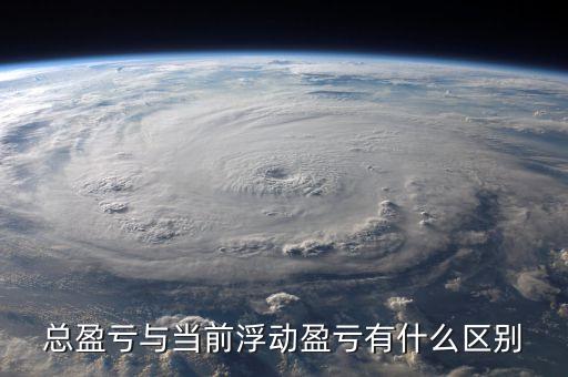 總盈虧與當(dāng)前浮動盈虧有什么區(qū)別