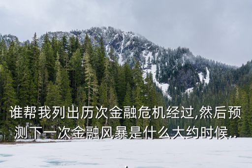 誰幫我列出歷次金融危機經(jīng)過,然后預(yù)測下一次金融風(fēng)暴是什么大約時候...