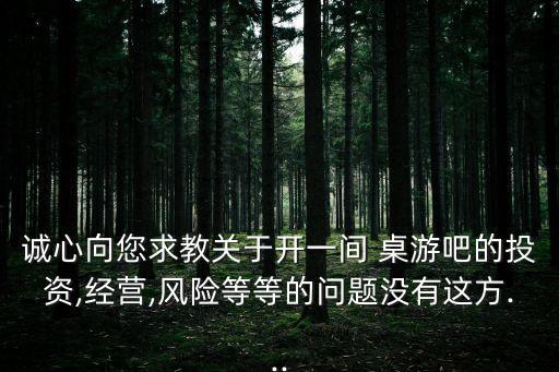 誠心向您求教關(guān)于開一間 桌游吧的投資,經(jīng)營,風險等等的問題沒有這方...