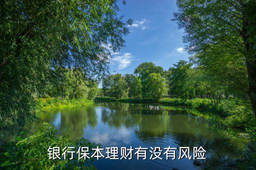 銀行保本理財(cái)有沒(méi)有風(fēng)險(xiǎn)