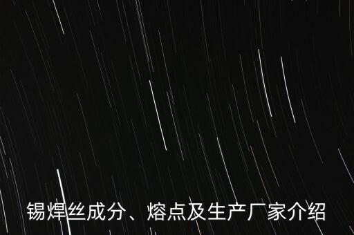 錫焊絲成分、熔點及生產(chǎn)廠家介紹