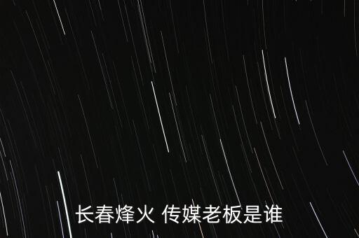 長春烽火 傳媒老板是誰