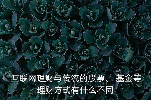  互聯(lián)網(wǎng)理財(cái)與傳統(tǒng)的股票、 基金等理財(cái)方式有什么不同