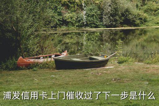 浦發(fā)信用卡上門催收過(guò)了下一步是什么