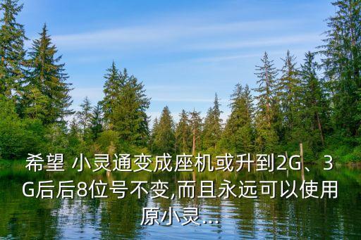 希望 小靈通變成座機(jī)或升到2G、3G后后8位號(hào)不變,而且永遠(yuǎn)可以使用原小靈...