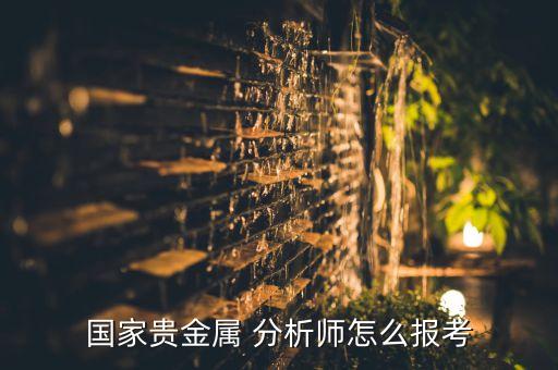 國家貴金屬 分析師怎么報(bào)考