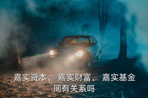  嘉實資本、 嘉實財富、 嘉實基金間有關(guān)系嗎