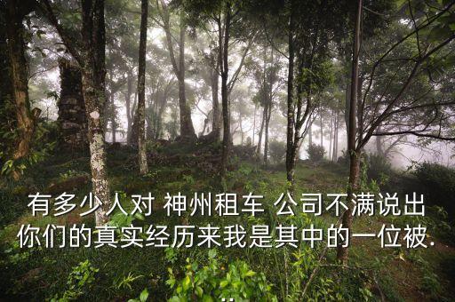 有多少人對 神州租車 公司不滿說出你們的真實經歷來我是其中的一位被...
