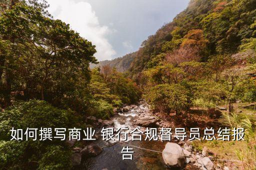如何撰寫商業(yè) 銀行合規(guī)督導員總結(jié)報告