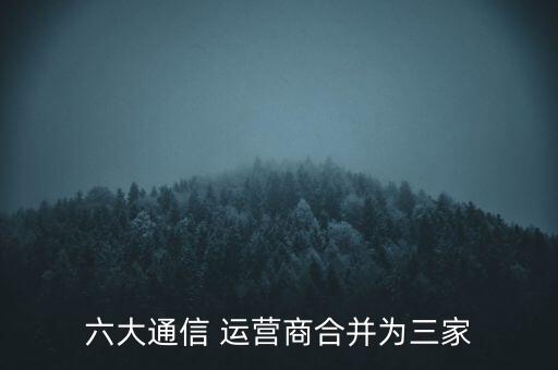 六大通信 運(yùn)營商合并為三家