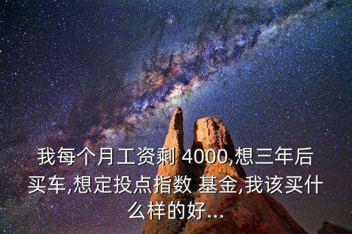 我每個月工資剩 4000,想三年后買車,想定投點指數(shù) 基金,我該買什么樣的好...