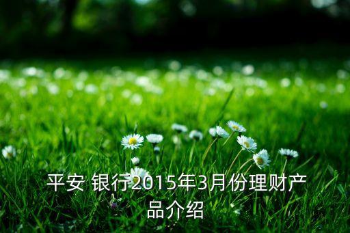  平安 銀行2015年3月份理財產(chǎn)品介紹
