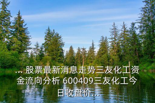... 股票最新消息走勢(shì)三友化工資金流向分析 600409三友化工今日收盤價(jià)...