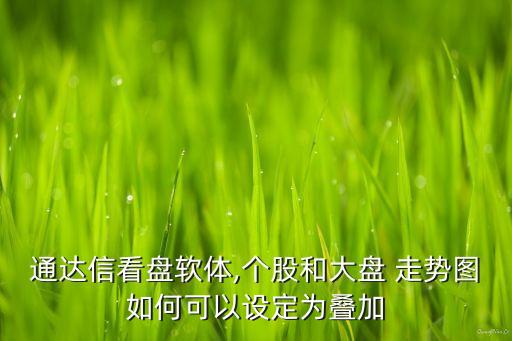通達信看盤軟體,個股和大盤 走勢圖如何可以設(shè)定為疊加