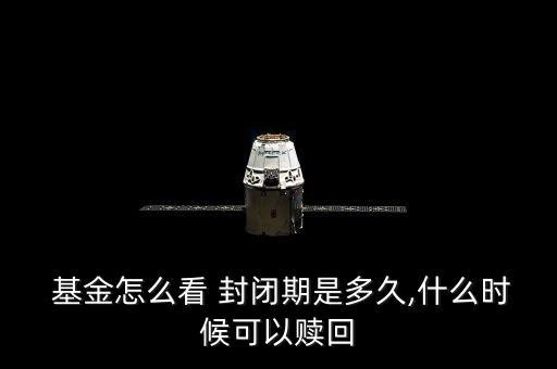  基金怎么看 封閉期是多久,什么時候可以贖回