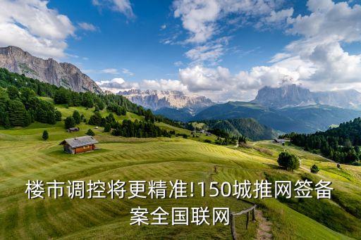 樓市調(diào)控將更精準(zhǔn)!150城推網(wǎng)簽備案全國聯(lián)網(wǎng)