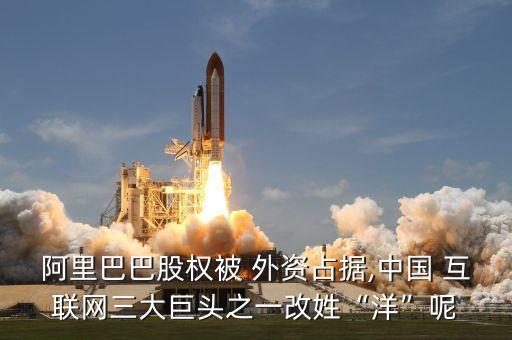 阿里巴巴股權被 外資占據(jù),中國 互聯(lián)網(wǎng)三大巨頭之一改姓“洋”呢