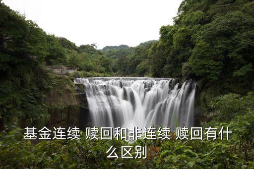  基金連續(xù) 贖回和非連續(xù) 贖回有什么區(qū)別