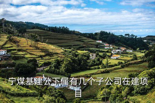  寧煤基建公下屬有幾個子公司在建項(xiàng)目