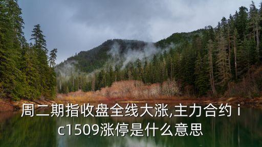 周二期指收盤(pán)全線大漲,主力合約 ic1509漲停是什么意思