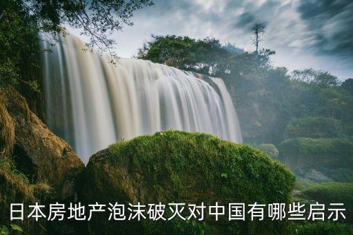 日本房地產(chǎn)泡沫破滅對(duì)中國(guó)有哪些啟示