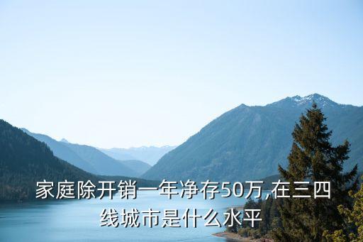  家庭除開(kāi)銷一年凈存50萬(wàn),在三四線城市是什么水平