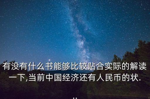 有沒(méi)有什么書能夠比較貼合實(shí)際的解讀一下,當(dāng)前中國(guó)經(jīng)濟(jì)還有人民幣的狀...