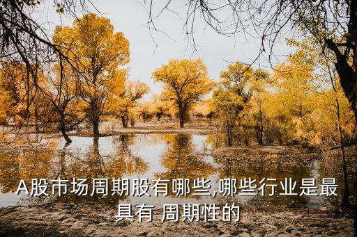 A股市場周期股有哪些,哪些行業(yè)是最具有 周期性的