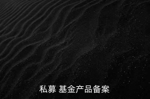 私募 基金產(chǎn)品備案