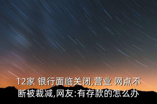 12家 銀行面臨關閉,營業(yè) 網點不斷被裁減,網友:有存款的怎么辦