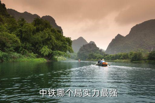  中鐵哪個局實(shí)力最強(qiáng)