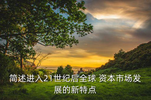 簡(jiǎn)述進(jìn)入21世紀(jì)后全球 資本市場(chǎng)發(fā)展的新特點(diǎn)