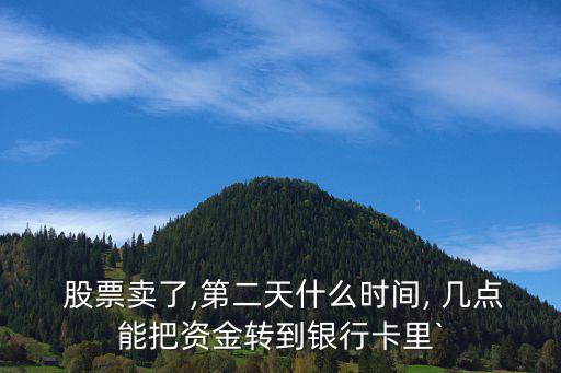  股票賣了,第二天什么時間, 幾點(diǎn)能把資金轉(zhuǎn)到銀行卡里`