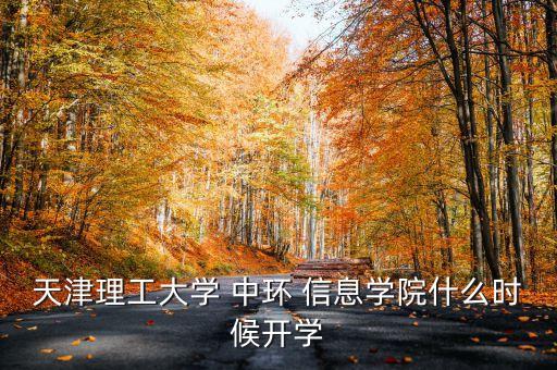 天津理工大學(xué) 中環(huán) 信息學(xué)院什么時候開學(xué)