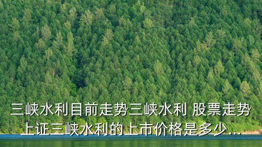 三峽水利目前走勢(shì)三峽水利 股票走勢(shì)上證三峽水利的上市價(jià)格是多少...