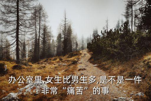 辦公室里,女生比男生多,是不是一件非?！巴纯唷钡氖? class=