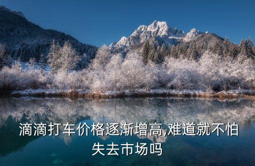  滴滴打車(chē)價(jià)格逐漸增高,難道就不怕失去市場(chǎng)嗎