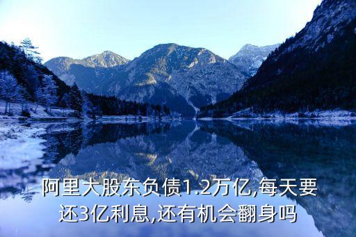  阿里大股東負(fù)債1.2萬(wàn)億,每天要還3億利息,還有機(jī)會(huì)翻身嗎