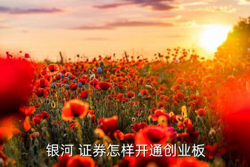  銀河 證券怎樣開(kāi)通創(chuàng)業(yè)板