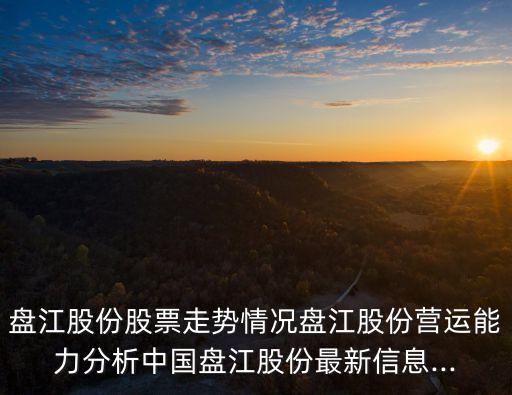 盤江股份股票走勢(shì)情況盤江股份營(yíng)運(yùn)能力分析中國(guó)盤江股份最新信息...